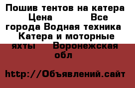            Пошив тентов на катера › Цена ­ 1 000 - Все города Водная техника » Катера и моторные яхты   . Воронежская обл.